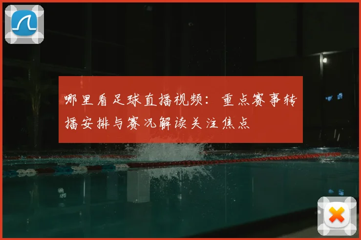 哪里看足球直播视频：重点赛事转播安排与赛况解读关注焦点