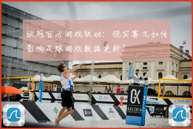 欧冠官方游戏联动：现实赛况如何影响足球游戏数据更新？