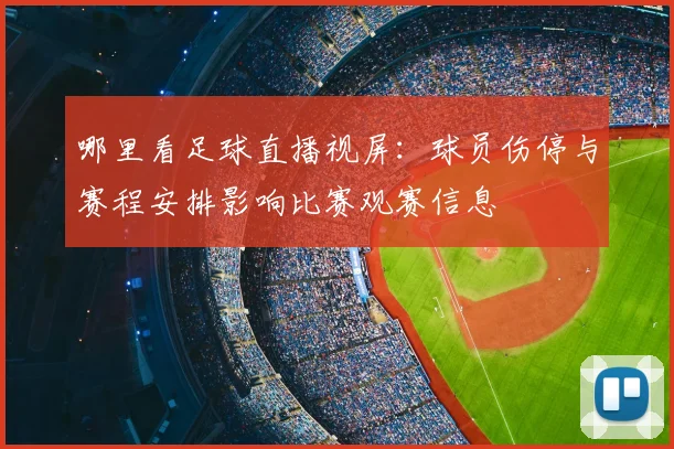 哪里看足球直播视屏：球员伤停与赛程安排影响比赛观赛信息