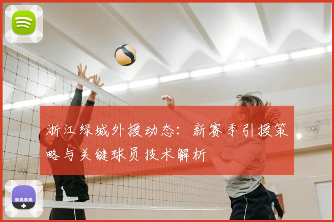 浙江绿城外援动态：新赛季引援策略与关键球员技术解析