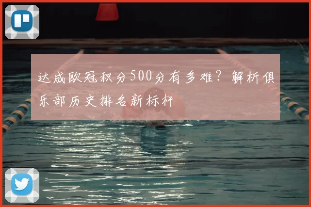 达成欧冠积分500分有多难？解析俱乐部历史排名新标杆