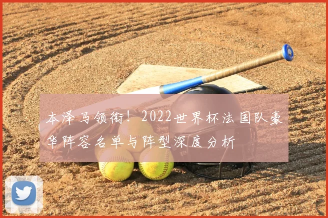 本泽马领衔！2022世界杯法国队豪华阵容名单与阵型深度分析