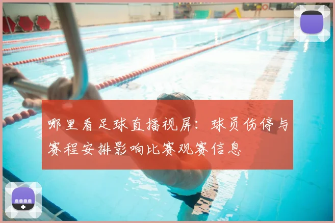 哪里看足球直播视屏：球员伤停与赛程安排影响比赛观赛信息